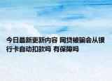 今日最新更新内容 网贷被骗会从银行卡自动扣款吗 有保障吗