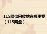 115网盘回收站在哪里找（115网盘）