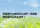 贫血有什么症状怎么治疗（贫血的症状是什么怎么治疗）