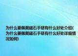 为什么要佩戴磁石手链有什么好处介绍(为什么要佩戴磁石手链有什么好处详细情况如何)