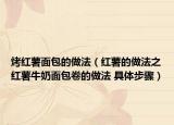 烤红薯面包的做法（红薯的做法之红薯牛奶面包卷的做法 具体步骤）