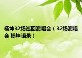 杨坤32场巡回演唱会（32场演唱会 杨坤语录）