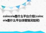 coincola是什么平台介绍(coincola是什么平台详细情况如何)