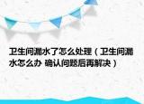 卫生间漏水了怎么处理（卫生间漏水怎么办 确认问题后再解决）