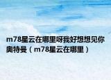 m78星云在哪里呀我好想想见你奥特曼（m78星云在哪里）
