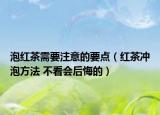 泡红茶需要注意的要点（红茶冲泡方法 不看会后悔的）