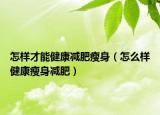 怎样才能健康减肥瘦身（怎么样健康瘦身减肥）