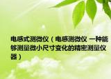 电感式测微仪（电感测微仪 一种能够测量微小尺寸变化的精密测量仪器）