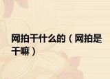 网拍干什么的（网拍是干嘛）