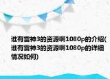 谁有雷神3的资源啊1080p的介绍(谁有雷神3的资源啊1080p的详细情况如何)