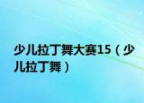 少儿拉丁舞大赛15（少儿拉丁舞）