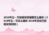 2019年五一节放假安排调整怎么调休（2019年五一节怎么调休 2019年劳动节放假安排时间）