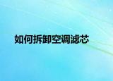 如何拆卸空调滤芯