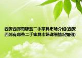 西安西郊有哪些二手家具市场介绍(西安西郊有哪些二手家具市场详细情况如何)