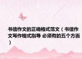 书信作文的正确格式范文（书信作文写作格式指导 必须有的五个方面）