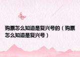 购票怎么知道是复兴号的（购票怎么知道是复兴号）