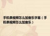 手机录视频怎么加音乐字幕（手机录视频怎么加音乐）