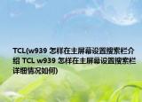 TCL(w939 怎样在主屏幕设置搜索栏介绍 TCL w939 怎样在主屏幕设置搜索栏详细情况如何)