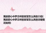 海派甜心中罗志祥的发型怎么弄的介绍(海派甜心中罗志祥的发型怎么弄的详细情况如何)