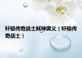轩辕传奇战士弑神奥义（轩辕传奇战士）