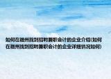 如何在福州找到招聘兼职会计的企业介绍(如何在福州找到招聘兼职会计的企业详细情况如何)