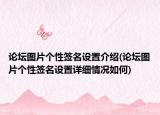 论坛图片个性签名设置介绍(论坛图片个性签名设置详细情况如何)