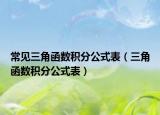常见三角函数积分公式表（三角函数积分公式表）