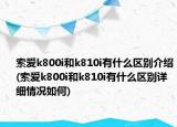 索爱k800i和k810i有什么区别介绍(索爱k800i和k810i有什么区别详细情况如何)