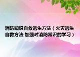 消防知识自救逃生方法（火灾逃生自救方法 加强对消防常识的学习）