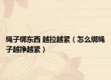 绳子绑东西 越拉越紧（怎么绑绳子越挣越紧）