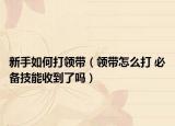 新手如何打领带（领带怎么打 必备技能收到了吗）