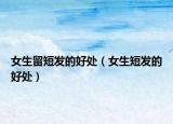 女生留短发的好处（女生短发的好处）