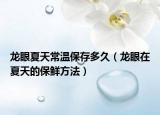龙眼夏天常温保存多久（龙眼在夏天的保鲜方法）