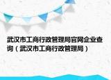 武汉市工商行政管理局官网企业查询（武汉市工商行政管理局）