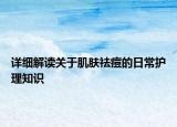 详细解读关于肌肤祛痘的日常护理知识