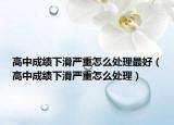 高中成绩下滑严重怎么处理最好（高中成绩下滑严重怎么处理）