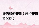 牙齿如何美白（牙齿美白怎么办）