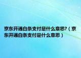 京东开通白条支付是什么意思?（京东开通白条支付是什么意思）