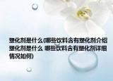 塑化剂是什么(哪些饮料含有塑化剂介绍 塑化剂是什么 哪些饮料含有塑化剂详细情况如何)