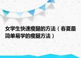 女学生快速瘦腿的方法（春夏最简单易学的瘦腿方法）