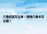 八角应该怎么煮（煮碗八角水怎么做）