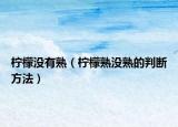 柠檬没有熟（柠檬熟没熟的判断方法）