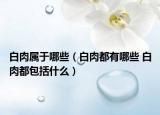 白肉属于哪些（白肉都有哪些 白肉都包括什么）