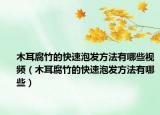 木耳腐竹的快速泡发方法有哪些视频（木耳腐竹的快速泡发方法有哪些）