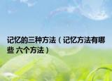 记忆的三种方法（记忆方法有哪些 六个方法）