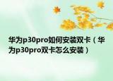 华为p30pro如何安装双卡（华为p30pro双卡怎么安装）