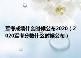军考成绩什么时候公布2020（2020军考分数什么时候公布）
