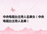 中央电视台主持人名单女（中央电视台主持人名单）