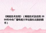《网络技术应用》（网络技术及应用 2008年中央广播电视大学出版社出版的图书）