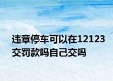 违章停车可以在12123交罚款吗自己交吗